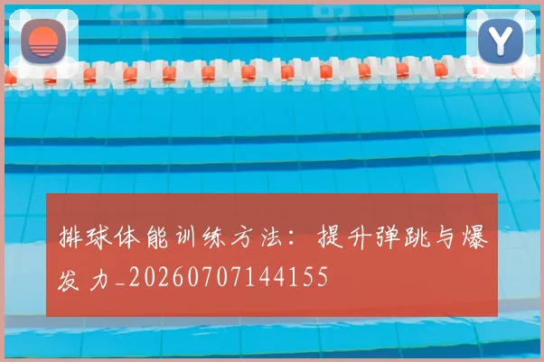 排球体能训练方法:提升弹跳与爆发力_20260707144155