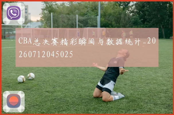 CBA总决赛精彩瞬间与数据统计_20260712045025