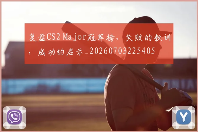 复盘CS2 Major冠军榜,失败的教训,成功的启示_20260703225405