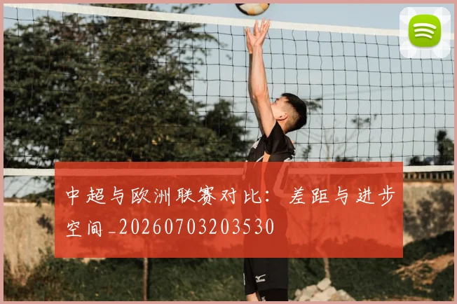 中超与欧洲联赛对比：差距与进步空间_20260703203530