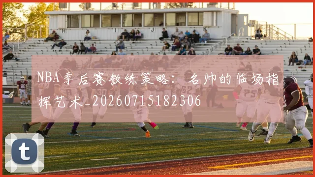 NBA季后赛教练策略：名帅的临场指挥艺术_20260715182306