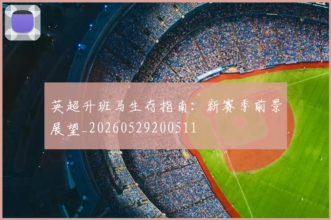 英超升班马生存指南:新赛季前景展望_20260529200511