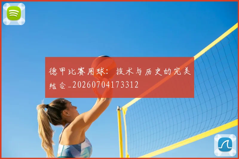 德甲比赛用球：技术与历史的完美结合_20260704173312