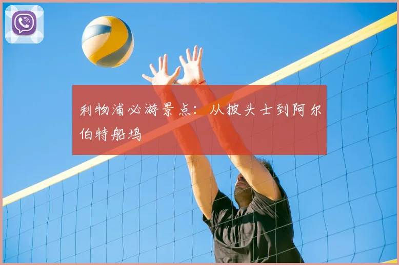 利物浦必游景点:从披头士到阿尔伯特船坞