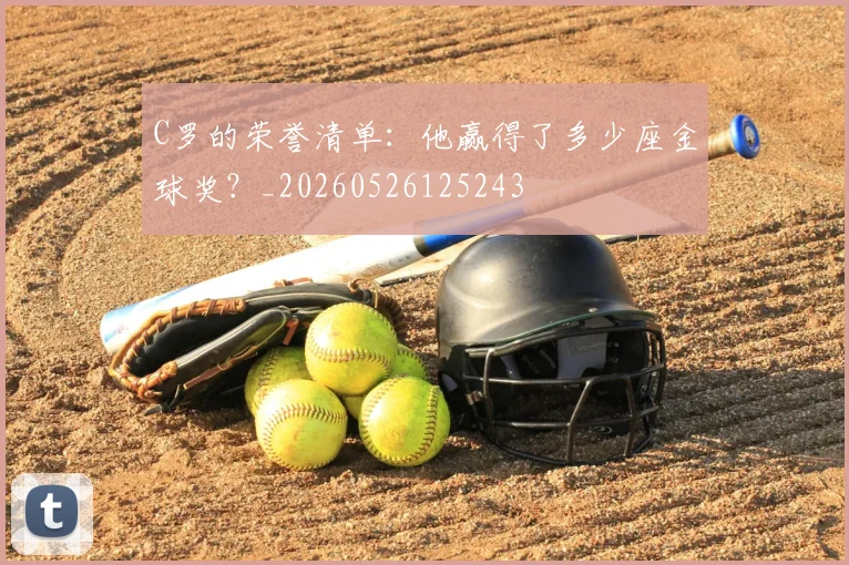 C罗的荣誉清单：他赢得了多少座金球奖？_20260526125243