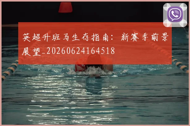 英超升班马生存指南:新赛季前景展望_20260624164518