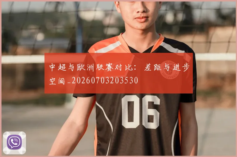 中超与欧洲联赛对比：差距与进步空间_20260703203530