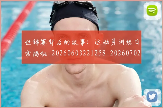 世锦赛背后的故事:运动员训练日常揭秘_20260603221258_20260702201350