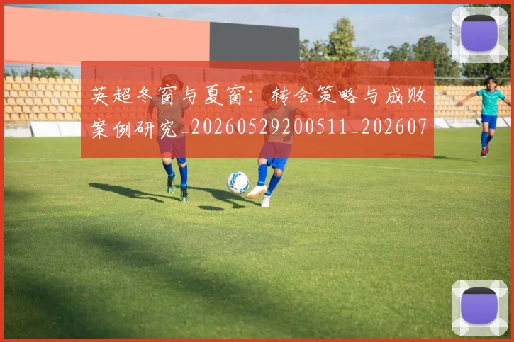 英超冬窗与夏窗：转会策略与成败案例研究_20260529200511_20260711201224