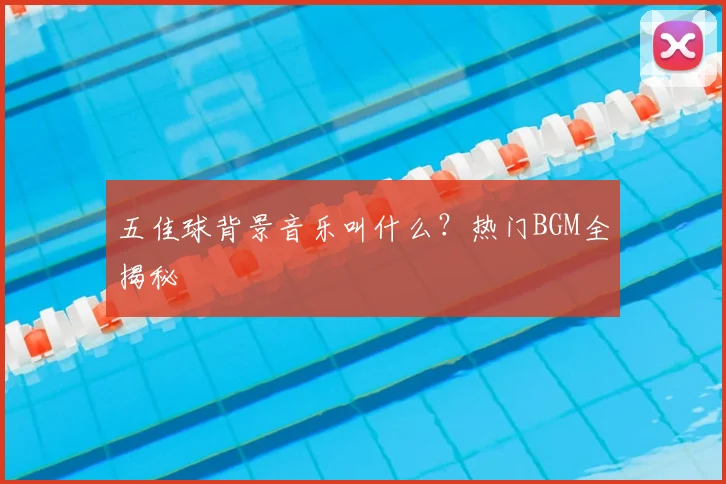 五佳球背景音乐叫什么？热门BGM全揭秘