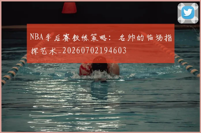 NBA季后赛教练策略：名帅的临场指挥艺术_20260702194603