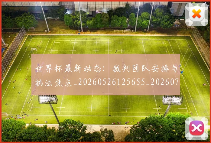 世界杯最新动态：裁判团队安排与执法焦点_20260526125655_20260702174312_20260715191459