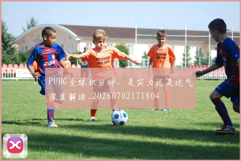 PUBG全球积分榜，是实力还是运气深度解读_20260702171804