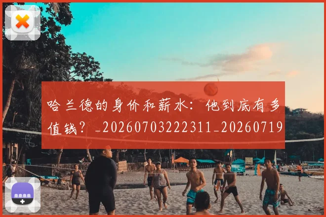 哈兰德的身价和薪水：他到底有多值钱？_20260703222311_20260719160137