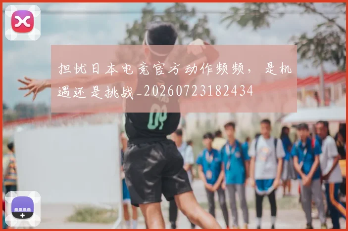 担忧日本电竞官方动作频频,是机遇还是挑战_20260723182434