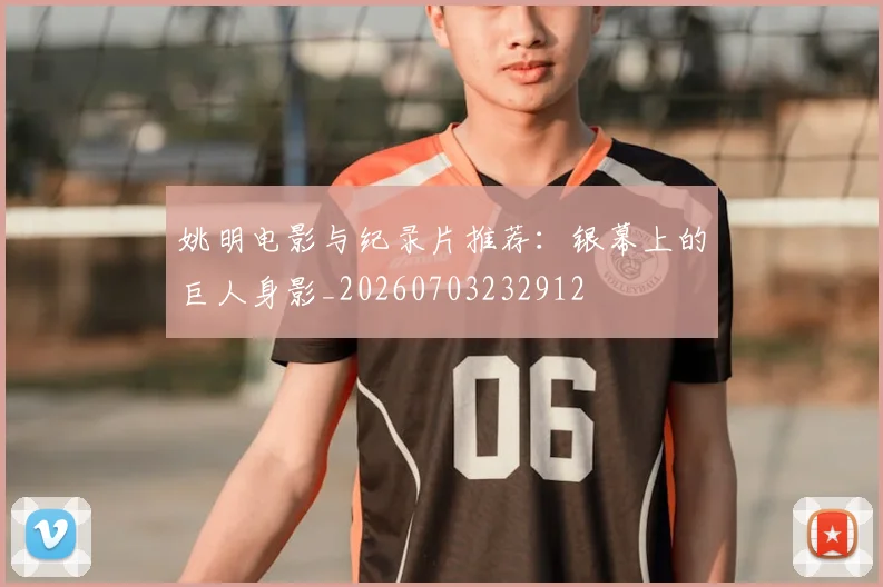 姚明电影与纪录片推荐:银幕上的巨人身影_20260703232912