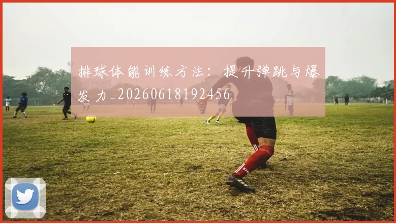 排球体能训练方法:提升弹跳与爆发力_20260618192456