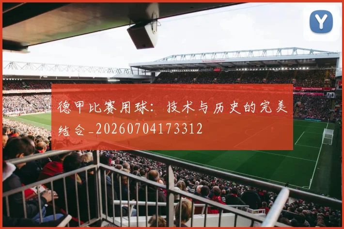 德甲比赛用球：技术与历史的完美结合_20260704173312