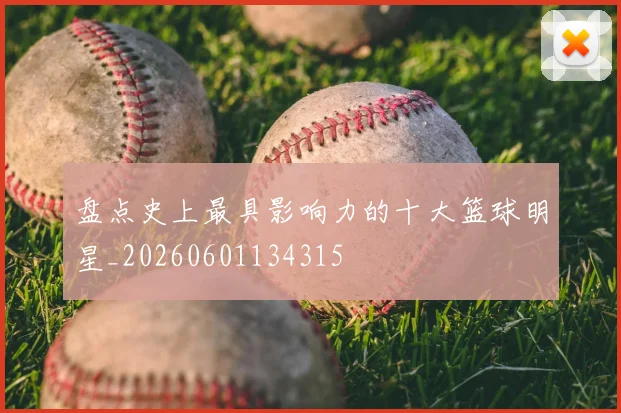 盘点史上最具影响力的十大篮球明星_20260601134315