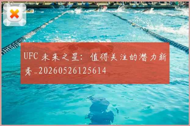 UFC 未来之星：值得关注的潜力新秀_20260526125614